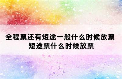 全程票还有短途一般什么时候放票 短途票什么时候放票